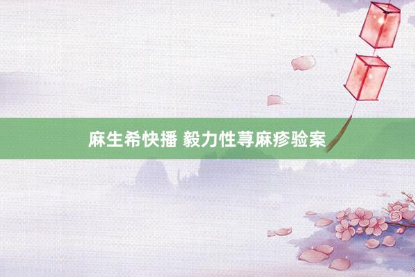 麻生希快播 毅力性荨麻疹验案