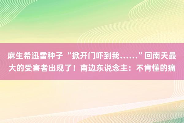 麻生希迅雷种子 “掀开门吓到我……”回南天最大的受害者出现了！南边东说念主：不肯懂的痛